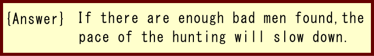 (Answer)　If there are enough bad men found, the pace of the hunting will slow down.