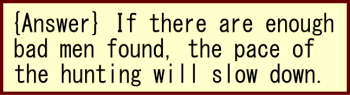 (Answer)　If there are enough bad men found, the pace of the hunting will slow down.